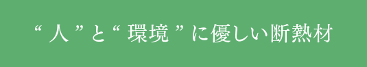 “人”と“環境”に優しい断熱材